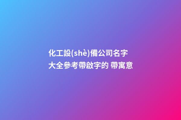 化工設(shè)備公司名字大全參考帶啟字的 帶寓意-第1張-公司起名-玄機(jī)派